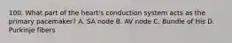 100. What part of the heart's conduction system acts as the primary pacemaker? A. SA node B. AV node C. Bundle of His D. Purkinje fibers