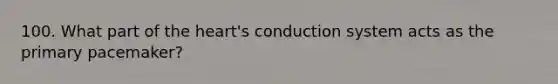 100. What part of <a href='https://www.questionai.com/knowledge/kya8ocqc6o-the-heart' class='anchor-knowledge'>the heart</a>'s conduction system acts as the primary pacemaker?