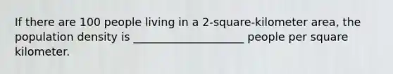 If there are 100 people living in a 2-square-kilometer area, the population density is ____________________ people per square kilometer.