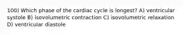 100) Which phase of the cardiac cycle is longest? A) ventricular systole B) isovolumetric contraction C) isovolumetric relaxation D) ventricular diastole