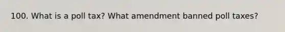 100. What is a poll tax? What amendment banned poll taxes?