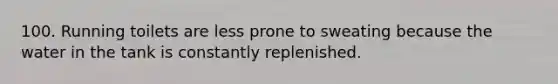 100. Running toilets are less prone to sweating because the water in the tank is constantly replenished.