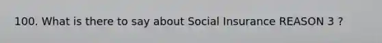 100. What is there to say about Social Insurance REASON 3 ?