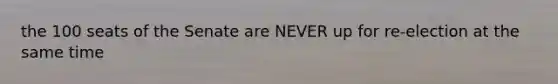 the 100 seats of the Senate are NEVER up for re-election at the same time