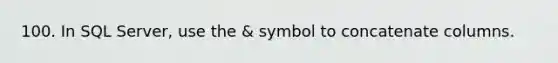 100. In SQL Server, use the & symbol to concatenate columns.