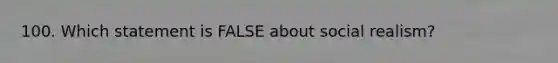 100. Which statement is FALSE about social realism?