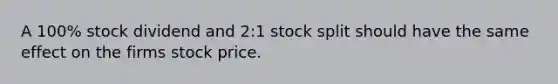 A 100% stock dividend and 2:1 stock split should have the same effect on the firms stock price.