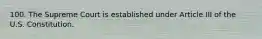 100. The Supreme Court is established under Article III of the U.S. Constitution.