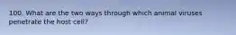 100. What are the two ways through which animal viruses penetrate the host cell?