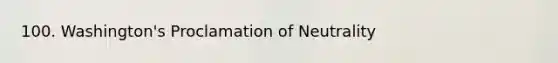 100. Washington's Proclamation of Neutrality