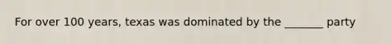 For over 100 years, texas was dominated by the _______ party