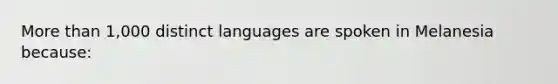 More than 1,000 distinct languages are spoken in Melanesia because: