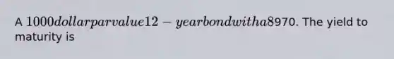 A 1000 dollar par value 12-year bond with a 8% percent coupon rate recently sold for970. The yield to maturity is