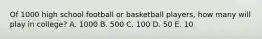 Of 1000 high school football or basketball players, how many will play in college? A. 1000 B. 500 C. 100 D. 50 E. 10