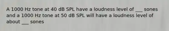 A 1000 Hz tone at 40 dB SPL have a loudness level of ___ sones and a 1000 Hz tone at 50 dB SPL will have a loudness level of about ___ sones