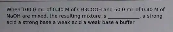 When 100.0 mL of 0.40 M of CH3COOH and 50.0 mL of 0.40 M of NaOH are mixed, the resulting mixture is _____________. a strong acid a strong base a weak acid a weak base a buffer