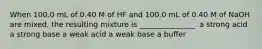 When 100.0 mL of 0.40 M of HF and 100.0 mL of 0.40 M of NaOH are mixed, the resulting mixture is _______________. a strong acid a strong base a weak acid a weak base a buffer