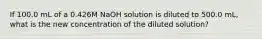 If 100.0 mL of a 0.426M NaOH solution is diluted to 500.0 mL, what is the new concentration of the diluted solution?