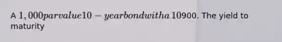 A​ 1,000 par value 10−year bond with a​ 10% coupon rate recently sold for​900. The yield to maturity