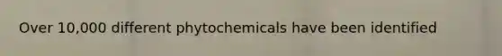 Over 10,000 different phytochemicals have been identified