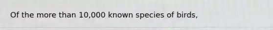 Of the more than 10,000 known species of birds,
