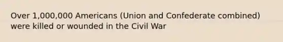 Over 1,000,000 Americans (Union and Confederate combined) were killed or wounded in the Civil War