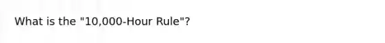 What is the "10,000-Hour Rule"?