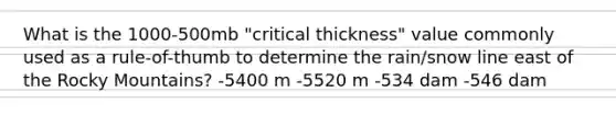 What is the 1000-500mb "critical thickness" value commonly used as a rule-of-thumb to determine the rain/snow line east of the Rocky Mountains? -5400 m -5520 m -534 dam -546 dam