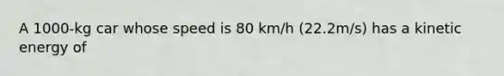 A 1000-kg car whose speed is 80 km/h (22.2m/s) has a kinetic energy of