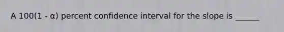 A 100(1 - α) percent confidence interval for the slope is ______