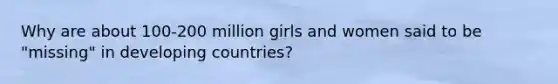 Why are about 100-200 million girls and women said to be "missing" in developing countries?