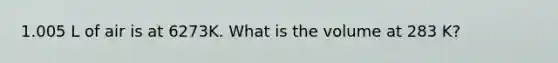 1.005 L of air is at 6273K. What is the volume at 283 K?