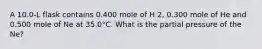 A 10.0-L flask contains 0.400 mole of H 2, 0.300 mole of He and 0.500 mole of Ne at 35.0°C. What is the partial pressure of the Ne?