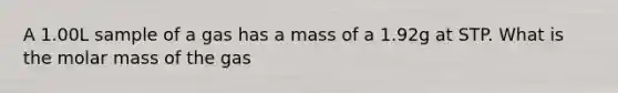 A 1.00L sample of a gas has a mass of a 1.92g at STP. What is the molar mass of the gas