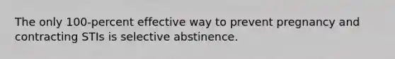 The only 100-percent effective way to prevent pregnancy and contracting STIs is selective abstinence.