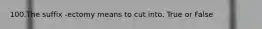 100.The suffix -ectomy means to cut into. True or False