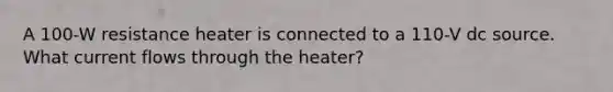 A 100-W resistance heater is connected to a 110-V dc source. What current flows through the heater?