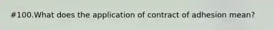 #100.What does the application of contract of adhesion mean?