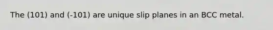 The (101) and (-101) are unique slip planes in an BCC metal.