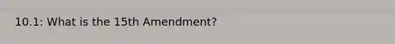 10.1: What is the 15th Amendment?