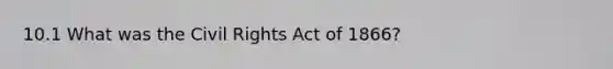 10.1 What was the Civil Rights Act of 1866?