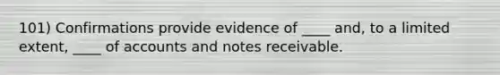 101) Confirmations provide evidence of ____ and, to a limited extent, ____ of accounts and notes receivable.