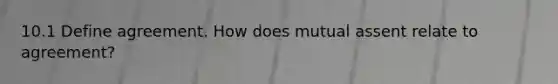 10.1 Define agreement. How does mutual assent relate to agreement?