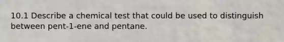 10.1 Describe a chemical test that could be used to distinguish between pent-1-ene and pentane.