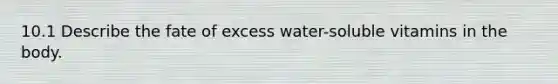 10.1 Describe the fate of excess water-soluble vitamins in the body.