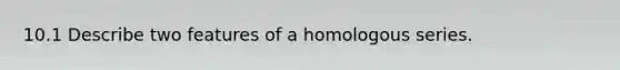 10.1 Describe two features of a homologous series.