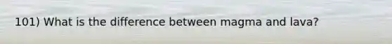 101) What is the difference between magma and lava?