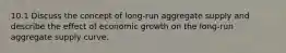 10.1 Discuss the concept of long-run aggregate supply and describe the effect of economic growth on the long-run aggregate supply curve.