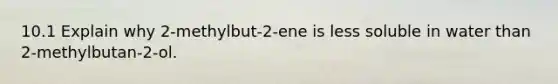 10.1 Explain why 2-methylbut-2-ene is less soluble in water than 2-methylbutan-2-ol.