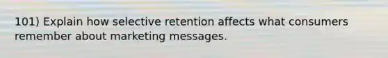 101) Explain how selective retention affects what consumers remember about marketing messages.